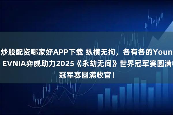 炒股配资哪家好APP下载 纵横无拘,各有各的Young —— EVNIA弈威助力2025《永劫无间》世界冠军赛圆满收官!
