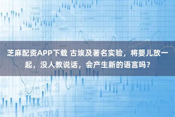 芝麻配资APP下载 古埃及著名实验,将婴儿放一起,没人教说话,会产生新的语言吗?