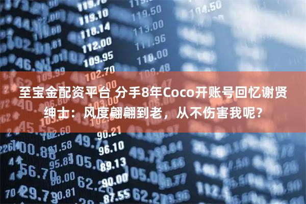 至宝金配资平台 分手8年Coco开账号回忆谢贤绅士：风度翩翩到老，从不伤害我呢？
