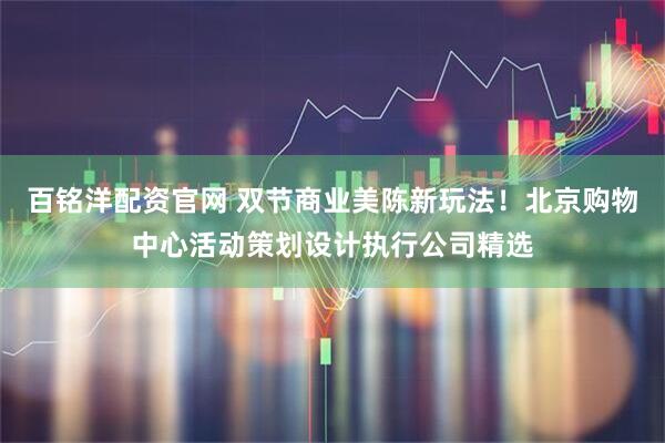 百铭洋配资官网 双节商业美陈新玩法！北京购物中心活动策划设计执行公司精选