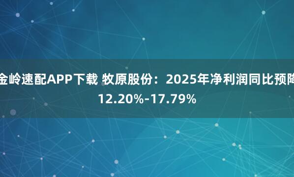 金岭速配APP下载 牧原股份：2025年净利润同比预降12.20%-17.79%