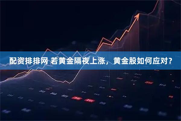 配资排排网 若黄金隔夜上涨，黄金股如何应对？