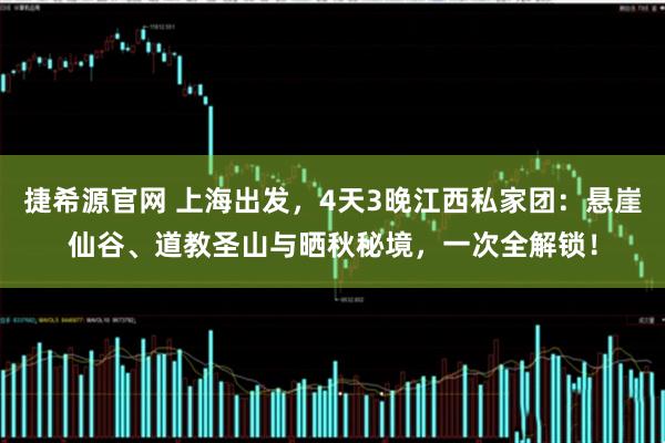 捷希源官网 上海出发，4天3晚江西私家团：悬崖仙谷、道教圣山与晒秋秘境，一次全解锁！